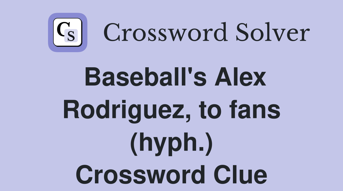 Baseball's Alex Rodriguez, to fans (hyph.) Crossword Clue Answers